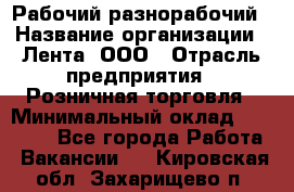 Рабочий-разнорабочий › Название организации ­ Лента, ООО › Отрасль предприятия ­ Розничная торговля › Минимальный оклад ­ 15 000 - Все города Работа » Вакансии   . Кировская обл.,Захарищево п.